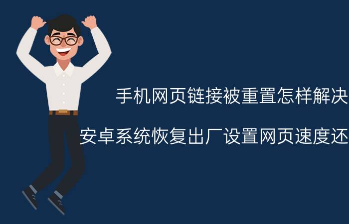 手机网页链接被重置怎样解决 安卓系统恢复出厂设置网页速度还是慢？